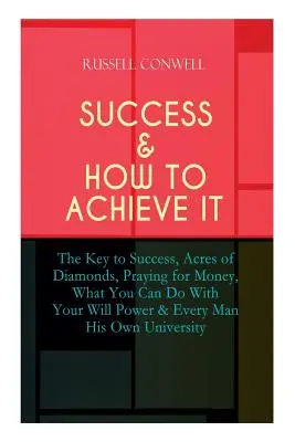 Sukces i jak go osiągnąć: The Key to Success, Acres of Diamonds, Praying for Money, What You Can Do With Your Will Power & Every Man His Own Uni - Success & How to Achieve It: The Key to Success, Acres of Diamonds, Praying for Money, What You Can Do With Your Will Power & Every Man His Own Uni