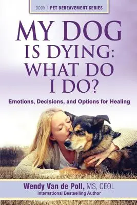 Mój pies umiera: Co robić? Emocje, decyzje i opcje leczenia - My Dog Is Dying: What Do I Do?: Emotions, Decisions, and Options for Healing