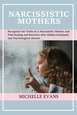 Narcystyczne matki: Recognize the Traits of a Narcissistic Mother and Find Healing and Recovery After Hidden Emotional and Psychological A - Narcissistic Mothers: Recognize the Traits of a Narcissistic Mother and Find Healing and Recovery After Hidden Emotional and Psychological A