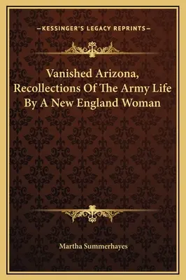 Zniknęła Arizona, wspomnienia z życia armii przez kobietę z Nowej Anglii - Vanished Arizona, Recollections Of The Army Life By A New England Woman