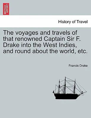 Podróże i podróże słynnego kapitana Sir F. Drake'a do Indii Zachodnich i dookoła świata itp. - The voyages and travels of that renowned Captain Sir F. Drake into the West Indies, and round about the world, etc.