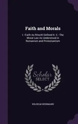 Wiara i moralność: I.- Wiara według definicji Ritschla. I.- Prawo moralne w rozumieniu rzymskim i protestanckim - Faith and Morals: I.--Faith As Ritschl Defined It. Ii.--The Moral Law As Understood in Romanism and Protestantism