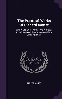 Praktyczne dzieła Richarda Baxtera: Z życiem autora i krytycznym badaniem jego pism przez Williama Orme'a, tom 4 - The Practical Works Of Richard Baxter: With A Life Of The Author And A Critical Examination Of His Writings By William Orme, Volume 4