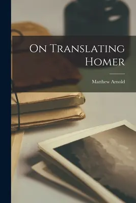 O tłumaczeniu Homera - On Translating Homer