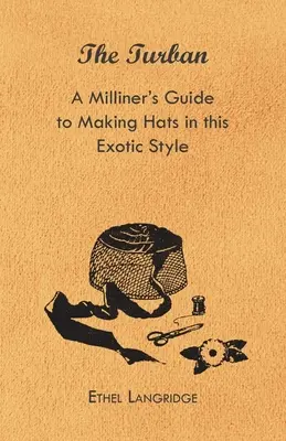 Turban - przewodnik modystki po tworzeniu kapeluszy w tym egzotycznym stylu - The Turban - A Milliner's Guide to Making Hats in This Exotic Style