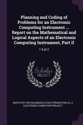 Planowanie i kodowanie problemów dla elektronicznego instrumentu obliczeniowego ... Report on the Mathematical and Logical Aspects of an Electronic Computing I - Planning and Coding of Problems for an Electronic Computing Instrument ... Report on the Mathematical and Logical Aspects of an Electronic Computing I