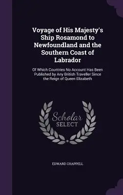 Podróż statku Jego Królewskiej Mości Rosamond do Nowej Fundlandii i południowego wybrzeża Labradoru: Of Which Countries No Account Has Been Published by Any Brit - Voyage of His Majesty's Ship Rosamond to Newfoundland and the Southern Coast of Labrador: Of Which Countries No Account Has Been Published by Any Brit