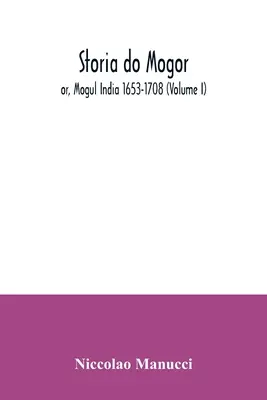 Storia do Mogor, czyli Indie Mogołów 1653-1708 (tom I) - Storia do Mogor; or, Mogul India 1653-1708 (Volume I)