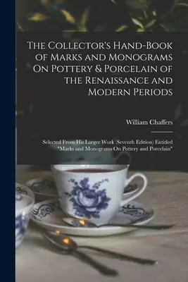 The Collector's Hand-Book of Marks and Monograms On Pottery & Porcelain of the Renaissance and Modern Periods: Selected From His Larger Work (Seventh