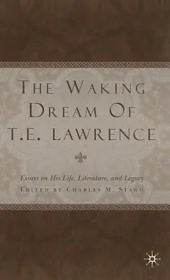 The Waking Dream of T.E. Lawrence: Eseje o jego życiu, literaturze i dziedzictwie - The Waking Dream of T.E. Lawrence: Essays on His Life, Literature, and Legacy