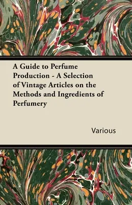 Przewodnik po produkcji perfum - wybór starych artykułów na temat metod i składników perfumerii - A Guide to Perfume Production - A Selection of Vintage Articles on the Methods and Ingredients of Perfumery