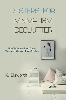 7 kroków do minimalizmu - Declutter: Jak stworzyć niezwykły dom i pożegnać się ze śmieciami? - 7 Steps For Minimalism Declutter: How To Create A Remarkable Home And Kiss Your Trash Goodbye