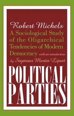 Partie polityczne: Socjologiczne studium oligarchicznych tendencji współczesnej demokracji - Political Parties: A Sociological Study of the Oligarchical Tendencies of Modern Democracy