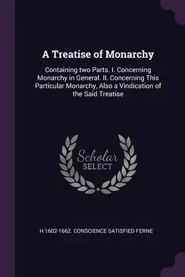 Traktat o monarchii: Zawierający dwie części. I. Ogólnie o monarchii. II. Odnośnie tej szczególnej monarchii, a także windykacji o - A Treatise of Monarchy: Containing two Parts. I. Concerning Monarchy in General. II. Concerning This Particular Monarchy, Also a Vindication o