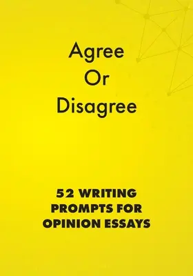 Zgadzam się lub nie: 52 propozycje pisania esejów opiniotwórczych - Agree or Disagree: 52 Writing Prompts for Opinion Essays