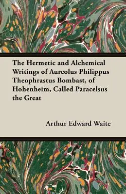 Hermetyczne i alchemiczne pisma Aureolusa Philippusa Theophrastusa Bombasta z Hohenheim, zwanego Paracelsusem Wielkim - The Hermetic and Alchemical Writings of Aureolus Philippus Theophrastus Bombast, of Hohenheim, Called Paracelsus the Great