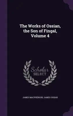 Dzieła Osjana, syna Fingala, tom 4 - The Works of Ossian, the Son of Fingal, Volume 4