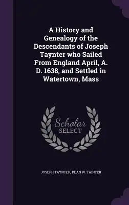 Historia i genealogia potomków Josepha Tayntera, który wypłynął z Anglii w kwietniu 1638 r. i osiedlił się w Watertown w stanie Massachusetts. - A History and Genealogy of the Descendants of Joseph Taynter who Sailed From England April, A. D. 1638, and Settled in Watertown, Mass