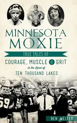 Minnesota Moxie: Prawdziwe opowieści o odwadze, mięśniach i żwirze w krainie dziesięciu tysięcy jezior - Minnesota Moxie: True Tales of Courage, Muscle & Grit in the Land of Ten Thousand Lakes