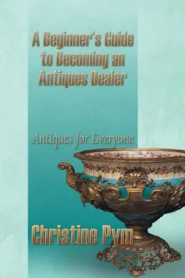 Przewodnik dla początkujących, jak zostać sprzedawcą antyków: Antyki dla każdego - A Beginner's Guide to Becoming an Antiques Dealer: Antiques for Everyone