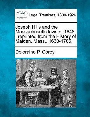 Joseph Hills and the Massachusetts Laws of 1648: Przedruk z historii Malden w stanie Massachusetts, 1633-1785. - Joseph Hills and the Massachusetts Laws of 1648: Reprinted from the History of Malden, Mass., 1633-1785.