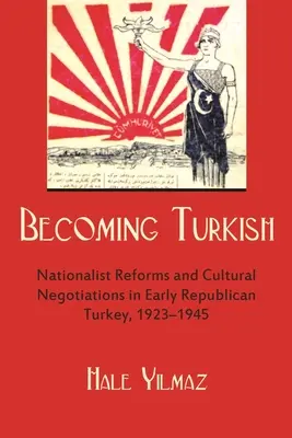 Stawanie się Turkiem: Reformy nacjonalistyczne i negocjacje kulturowe we wczesnej republikańskiej Turcji 1923-1945 - Becoming Turkish: Nationalist Reforms and Cultural Negotiations in Early Republican Turkey 1923-1945