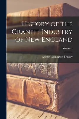 Historia przemysłu granitowego w Nowej Anglii; Tom 1 - History of the Granite Industry of New England; Volume 1