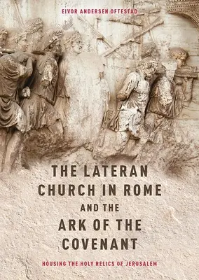 Kościół Laterański w Rzymie i Arka Przymierza: Obudowa świętych relikwii Jerozolimy: Z edycją i tłumaczeniem Descriptio Latera - The Lateran Church in Rome and the Ark of the Covenant: Housing the Holy Relics of Jerusalem: With an Edition and Translation of the Descriptio Latera