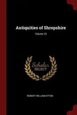 Starożytności Shropshire; Tom 10 - Antiquities of Shropshire; Volume 10