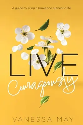 Żyj odważnie: Przewodnik po odważnym i autentycznym życiu - Live Courageously: A guide to living a brave and authentic life