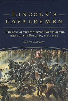 Kawalerzyści Lincolna: Historia konnych sił zbrojnych Armii Potomaku, 1861-1865 - Lincoln's Cavalrymen: A History of the Mounted Forces of the Army of the Potomac, 1861-1865