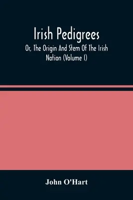 Irlandzkie rodowody; Albo pochodzenie i pochodzenie narodu irlandzkiego (tom I) - Irish Pedigrees; Or, The Origin And Stem Of The Irish Nation (Volume I)