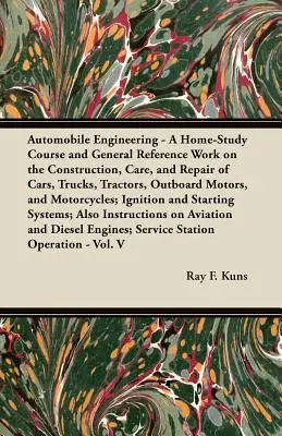 Automobile Engineering - A Home-Study Course and General Reference Work on the Construction, Care, and Repair of Cars, Trucks, Tractors, Outboard Moto