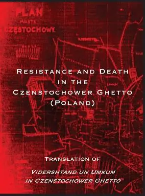 Opór i śmierć w getcie Czenstochower: Tłumaczenie Vidershtand un Umkum in Czenstochower Ghetto - Resistance and Death in the Czenstochower Ghetto: Translation of Vidershtand un Umkum in Czenstochower Ghetto