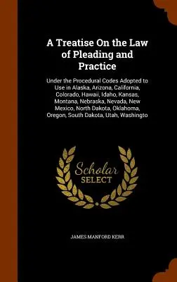 Traktat o prawie procesowym i praktyce: Under the Procedural Codes Adopted to Use in Alaska, Arizona, California, Colorado, Hawaii, Idaho, Kan - A Treatise On the Law of Pleading and Practice: Under the Procedural Codes Adopted to Use in Alaska, Arizona, California, Colorado, Hawaii, Idaho, Kan