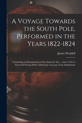 A Voyage Towards the South Pole, Performed in the Years 1822-1824: Zawierająca badanie Morza Antarktycznego... i wizytę w Tierra Del Fuego. - A Voyage Towards the South Pole, Performed in the Years 1822-1824: Containing an Examination of the Antarctic Sea ... and a Visit to Tierra Del Fuego