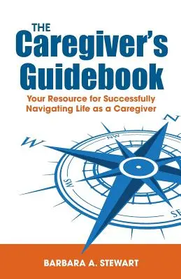 Przewodnik opiekuna: Twoje źródło informacji na temat skutecznego poruszania się po życiu jako opiekun - The Caregiver's Guidebook: Your Resource for Successfully Navigating Your Life as a Caregiver