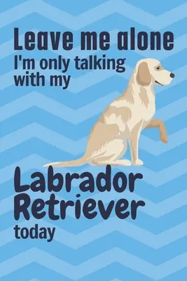 Zostaw mnie w spokoju, rozmawiam dziś tylko z moim Labradorem Retrieverem: Dla fanów psów rasy Labrador Retriever - Leave me alone I'm only talking with my Labrador Retriever today: For Labrador Retriever Dog Fans
