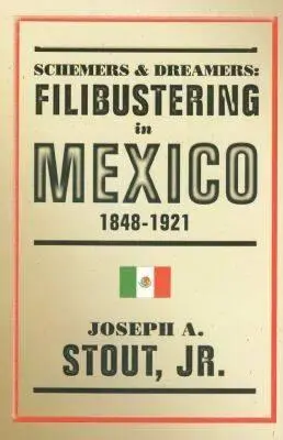 Schematy i marzyciele: Filibustering w Meksyku, 1848-1921 - Schemers and Dreamers: Filibustering in Mexico, 1848-1921