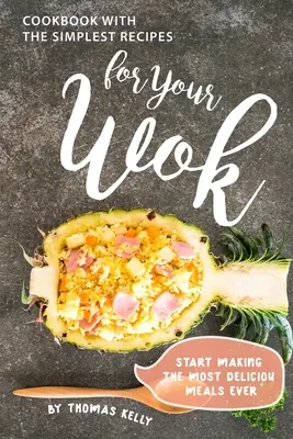 Książka kucharska z najprostszymi przepisami dla twojego woka: Zacznij przyrządzać najsmaczniejsze posiłki - Cookbook with the Simplest Recipes for Your Wok: Start Making the Most Delicious Meals Ever