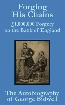 Forging his Chains: 1 000 000 fałszerstw w Banku Anglii - Autobiografia George'a Bidwella - Forging his Chains: 1,000,000 Forgery on the Bank of England -- The Autobiography of George Bidwell