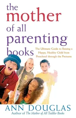 Matka wszystkich książek o rodzicielstwie: Najlepszy przewodnik po wychowaniu szczęśliwego, zdrowego dziecka od przedszkola do wieku dojrzałego - The Mother of All Parenting Books: The Ultimate Guide to Raising a Happy, Healthy Child from Preschool Through the Preteens