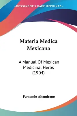 Materia Medica Mexicana: Podręcznik meksykańskich ziół leczniczych (1904) - Materia Medica Mexicana: A Manual Of Mexican Medicinal Herbs (1904)