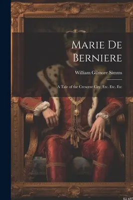 Marie De Berniere: A Tale of the Crescent City, Etc. Etc. Etc