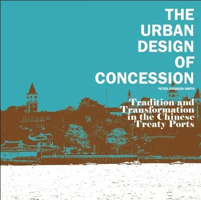 Miejski projekt koncesji: Tradycja i transformacja w chińskich portach traktatowych - The Urban Design of Concession: Tradition and Transformation in the Chinese Treaty Ports