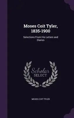 Moses Coit Tyler, 1835-1900: Wybór z jego listów i pamiętników - Moses Coit Tyler, 1835-1900: Selections From His Letters and Diaries