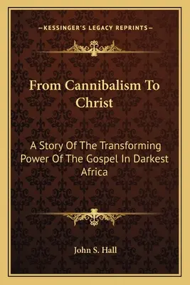 Od kanibalizmu do Chrystusa: Historia przemieniającej mocy Ewangelii w najciemniejszej Afryce - From Cannibalism To Christ: A Story Of The Transforming Power Of The Gospel In Darkest Africa