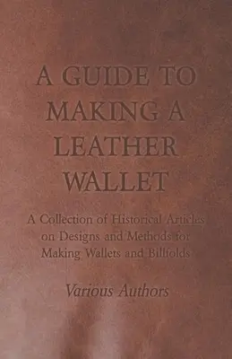 A Guide to Making a Leather Wallet - A Collection of Historical Articles on Designs and Methods for Making Wallets and Billfolds (Przewodnik po tworzeniu skórzanych portfeli) - A Guide to Making a Leather Wallet - A Collection of Historical Articles on Designs and Methods for Making Wallets and Billfolds