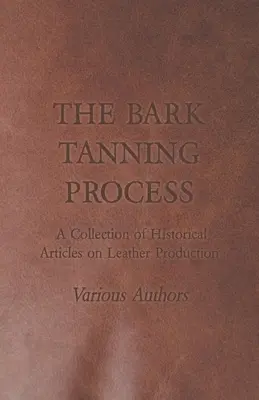 Proces garbowania kory - zbiór historycznych artykułów na temat produkcji skóry - The Bark Tanning Process - A Collection of Historical Articles on Leather Production