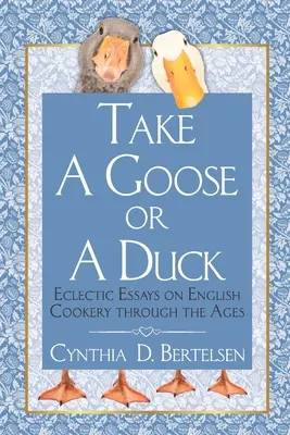 Weź gęś lub kaczkę: Eklektyczne eseje o angielskiej kuchni na przestrzeni wieków - Take a Goose or a Duck: Eclectic Essays on English Cookery Through the Ages